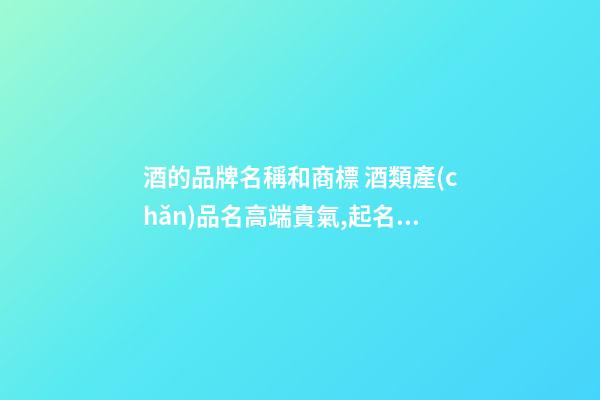 酒的品牌名稱和商標 酒類產(chǎn)品名高端貴氣,起名之家-第1張-商標起名-玄機派